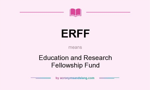 What does ERFF mean? It stands for Education and Research Fellowship Fund