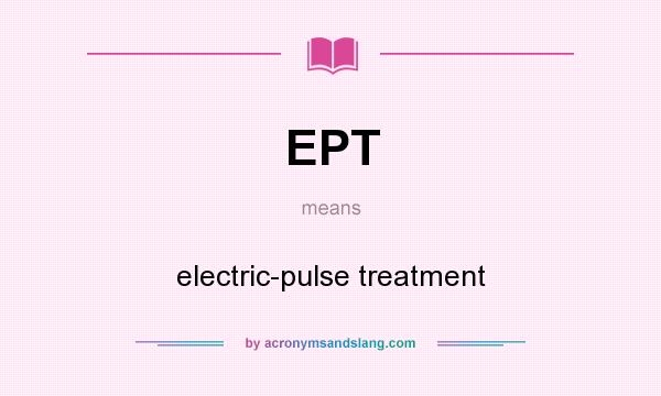 What does EPT mean? It stands for electric-pulse treatment