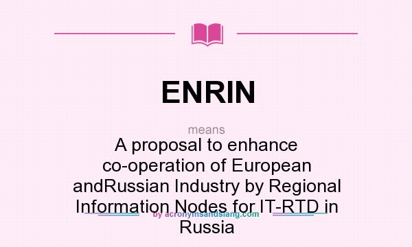 What does ENRIN mean? It stands for A proposal to enhance co-operation of European andRussian Industry by Regional Information Nodes for IT-RTD in Russia