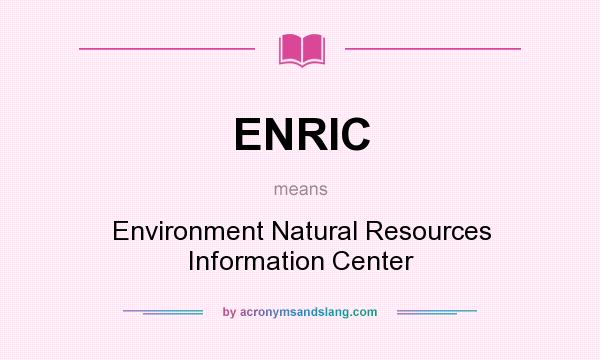 What does ENRIC mean? It stands for Environment Natural Resources Information Center