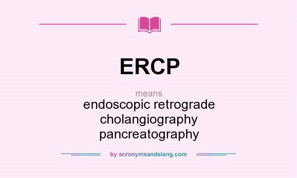 What does ERCP mean? It stands for endoscopic retrograde cholangiography pancreatography