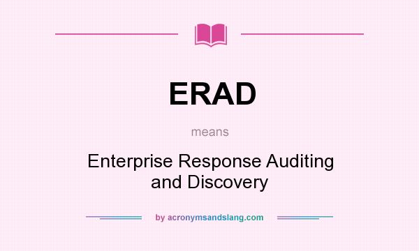 What does ERAD mean? It stands for Enterprise Response Auditing and Discovery