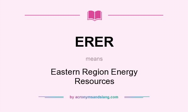 What does ERER mean? It stands for Eastern Region Energy Resources