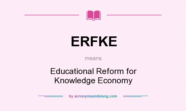 What does ERFKE mean? It stands for Educational Reform for Knowledge Economy