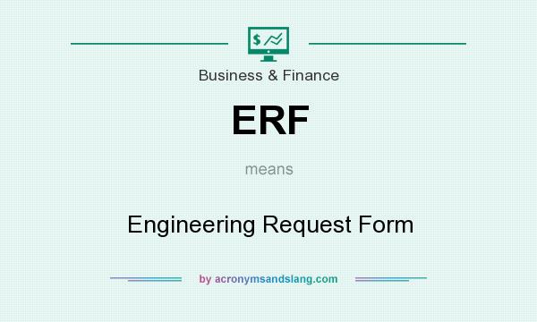 What does ERF mean? It stands for Engineering Request Form