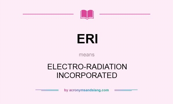 What does ERI mean? It stands for ELECTRO-RADIATION INCORPORATED