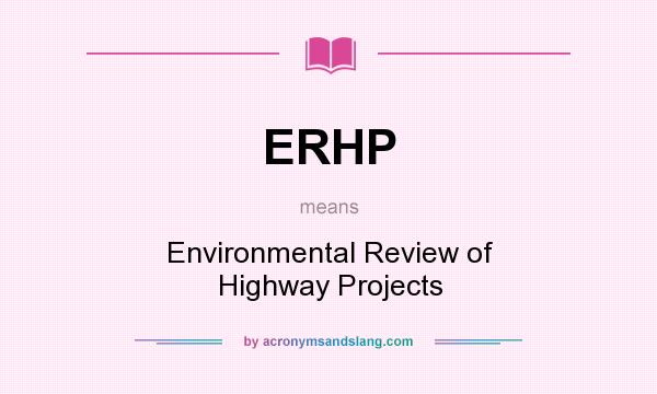 What does ERHP mean? It stands for Environmental Review of Highway Projects