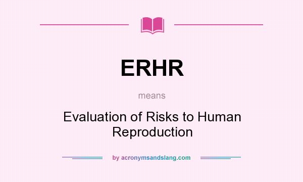 What does ERHR mean? It stands for Evaluation of Risks to Human Reproduction
