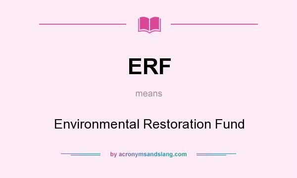 What does ERF mean? It stands for Environmental Restoration Fund