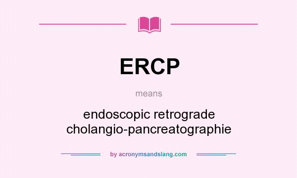 What does ERCP mean? It stands for endoscopic retrograde cholangio-pancreatographie