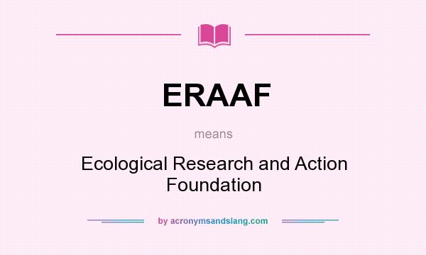 What does ERAAF mean? It stands for Ecological Research and Action Foundation