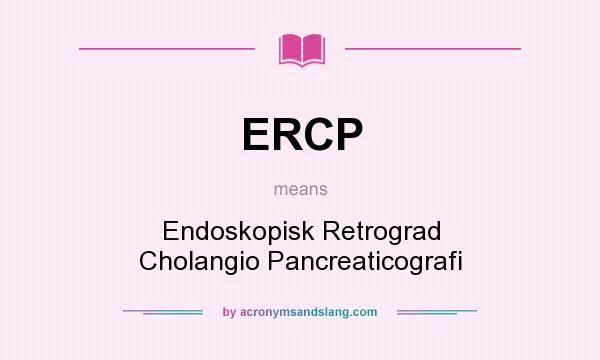 What does ERCP mean? It stands for Endoskopisk Retrograd Cholangio Pancreaticografi