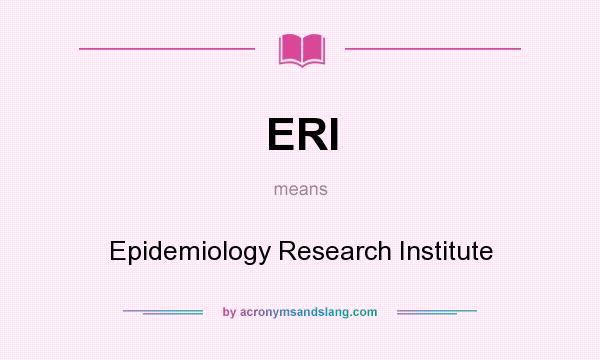 What does ERI mean? It stands for Epidemiology Research Institute