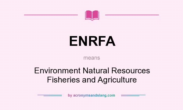 What does ENRFA mean? It stands for Environment Natural Resources Fisheries and Agriculture