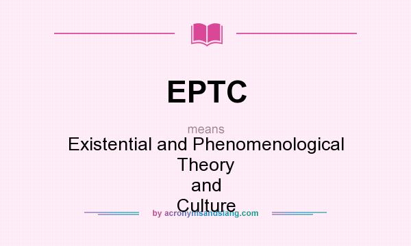 What does EPTC mean? It stands for Existential and Phenomenological Theory and Culture