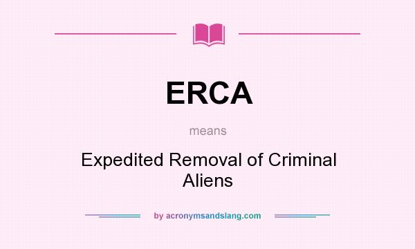 What does ERCA mean? It stands for Expedited Removal of Criminal Aliens