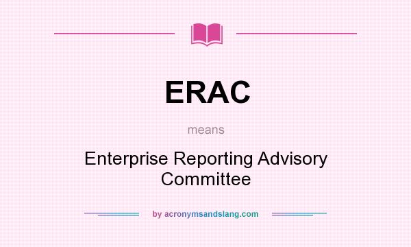 What does ERAC mean? It stands for Enterprise Reporting Advisory Committee
