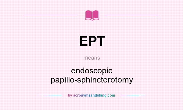 What does EPT mean? It stands for endoscopic papillo-sphincterotomy
