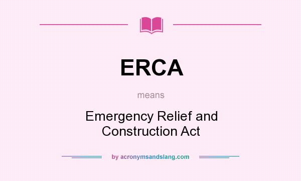 What does ERCA mean? It stands for Emergency Relief and Construction Act