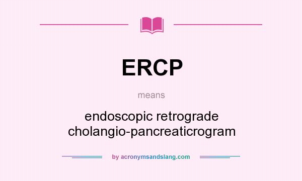 What does ERCP mean? It stands for endoscopic retrograde cholangio-pancreaticrogram