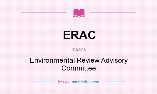 What does ERAC mean? It stands for Environmental Review Advisory Committee