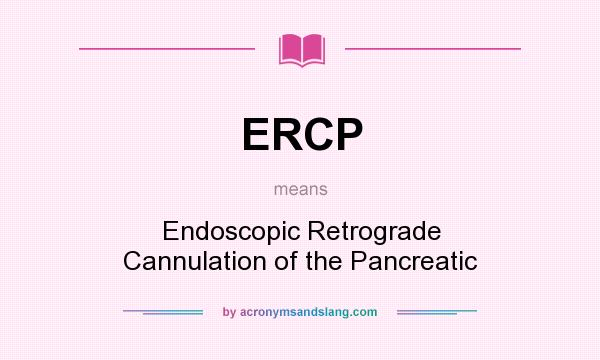 What does ERCP mean? It stands for Endoscopic Retrograde Cannulation of the Pancreatic