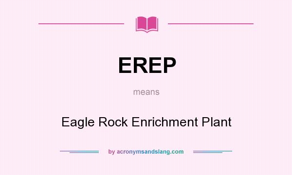 What does EREP mean? It stands for Eagle Rock Enrichment Plant