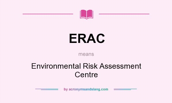 What does ERAC mean? It stands for Environmental Risk Assessment Centre