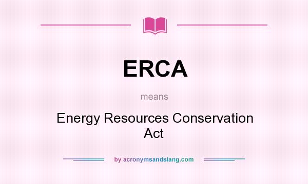 What does ERCA mean? It stands for Energy Resources Conservation Act