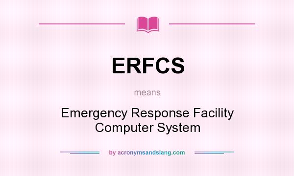 What does ERFCS mean? It stands for Emergency Response Facility Computer System