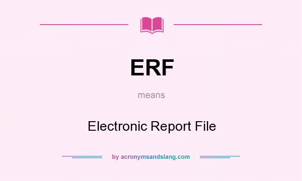What does ERF mean? It stands for Electronic Report File
