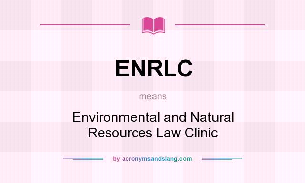 What does ENRLC mean? It stands for Environmental and Natural Resources Law Clinic