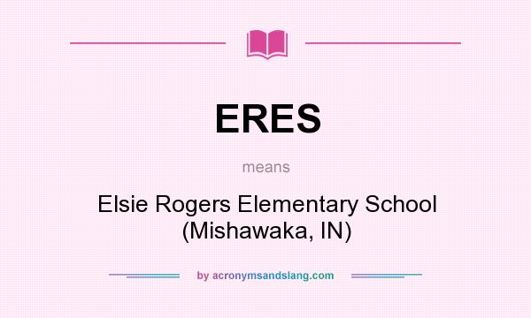 What does ERES mean? It stands for Elsie Rogers Elementary School (Mishawaka, IN)