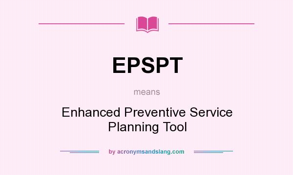 What does EPSPT mean? It stands for Enhanced Preventive Service Planning Tool