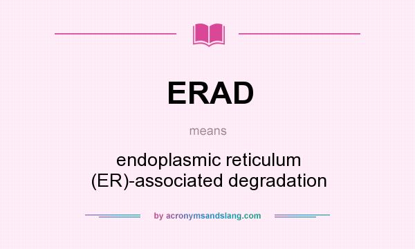 What does ERAD mean? It stands for endoplasmic reticulum (ER)-associated degradation