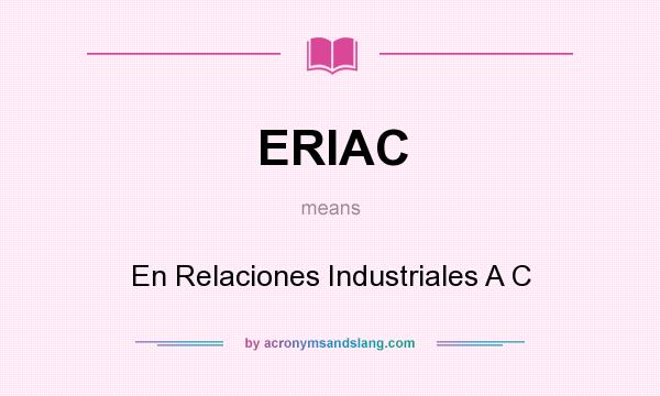 What does ERIAC mean? It stands for En Relaciones Industriales A C