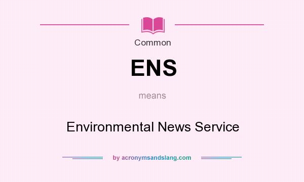 What does ENS mean? It stands for Environmental News Service