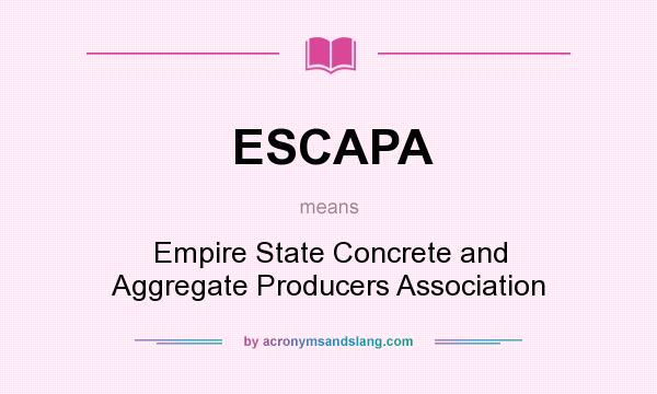 What does ESCAPA mean? It stands for Empire State Concrete and Aggregate Producers Association