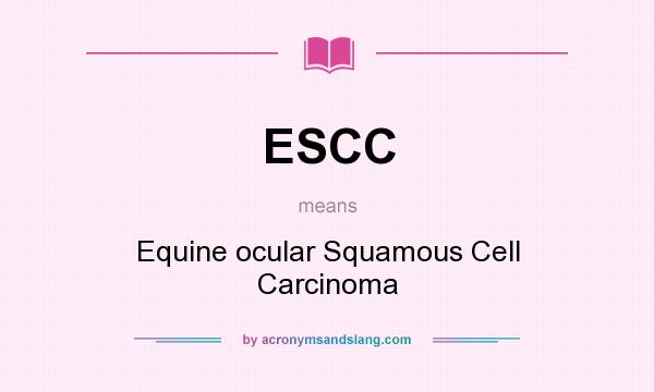 What does ESCC mean? It stands for Equine ocular Squamous Cell Carcinoma