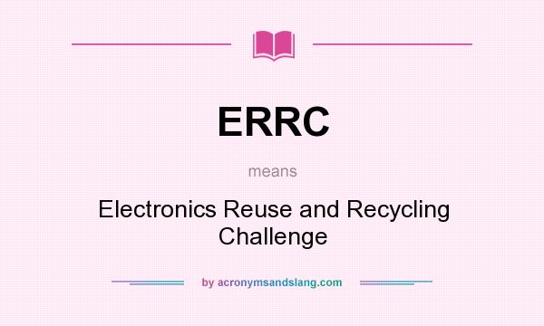 What does ERRC mean? It stands for Electronics Reuse and Recycling Challenge