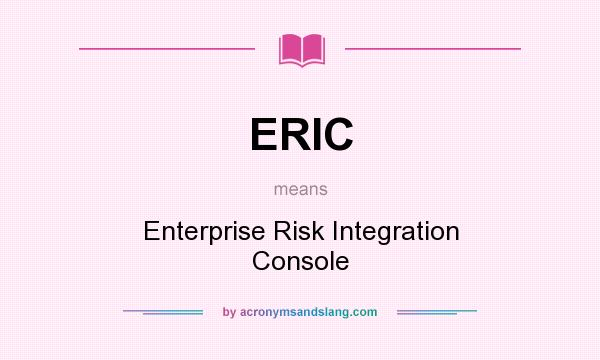 What does ERIC mean? It stands for Enterprise Risk Integration Console