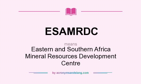 What does ESAMRDC mean? It stands for Eastern and Southern Africa Mineral Resources Development Centre