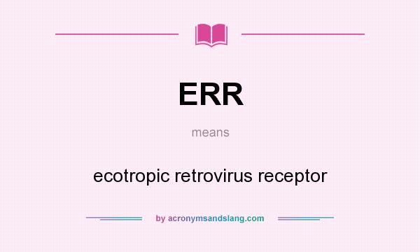What does ERR mean? It stands for ecotropic retrovirus receptor