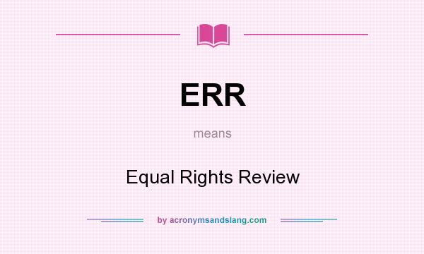 What does ERR mean? It stands for Equal Rights Review