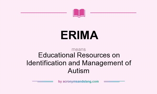 What does ERIMA mean? It stands for Educational Resources on Identification and Management of Autism