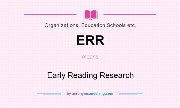 What does ERR mean? It stands for Early Reading Research