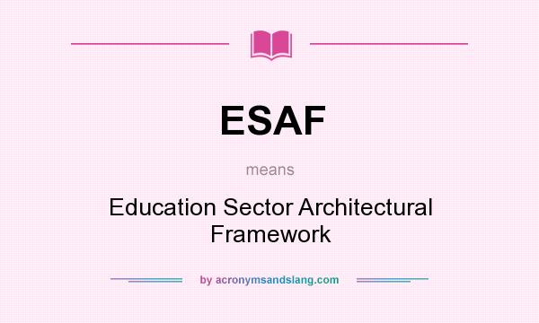 What does ESAF mean? It stands for Education Sector Architectural Framework