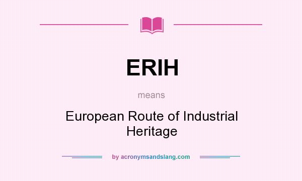 What does ERIH mean? It stands for European Route of Industrial Heritage