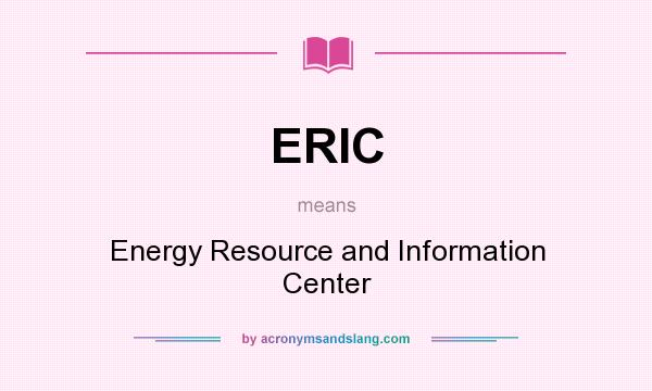 What does ERIC mean? It stands for Energy Resource and Information Center