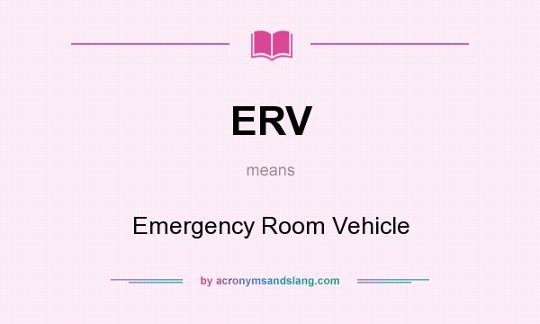 What does ERV mean? It stands for Emergency Room Vehicle
